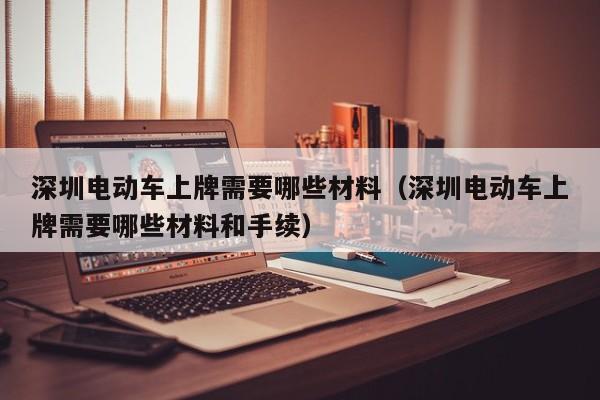 深圳电动车上牌需要哪些材料（深圳电动车上牌需要哪些材料和手续）  第1张