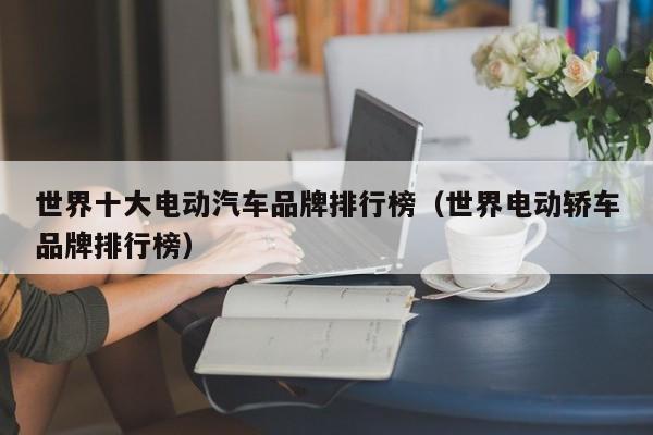 世界十大电动汽车品牌排行榜（世界电动轿车品牌排行榜）  第1张